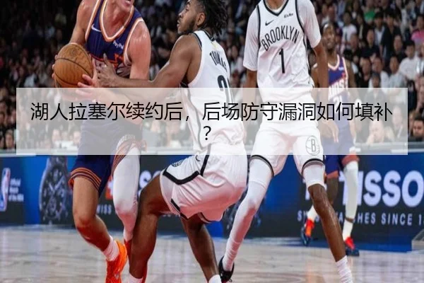湖人拉塞尔续约后，后场防守漏洞如何填补？
