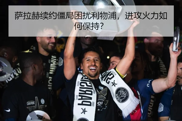 萨拉赫续约僵局困扰利物浦，进攻火力如何保持？