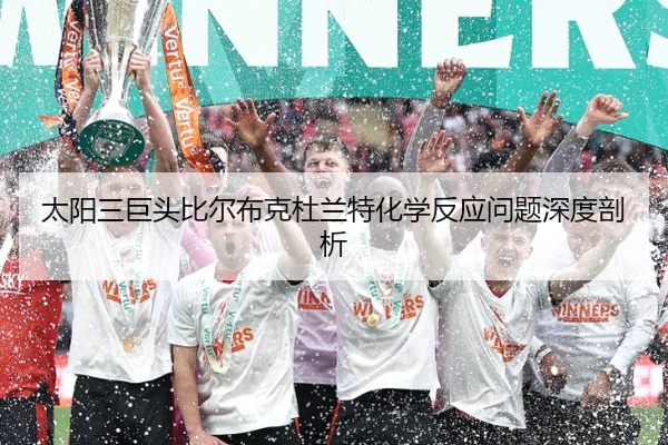 太阳三巨头比尔布克杜兰特化学反应问题深度剖析